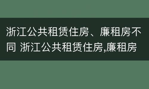 浙江公共租赁住房、廉租房不同 浙江公共租赁住房,廉租房不同意怎么办