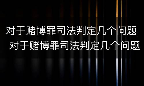 对于赌博罪司法判定几个问题 对于赌博罪司法判定几个问题怎么处理