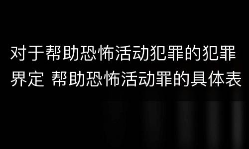 对于帮助恐怖活动犯罪的犯罪界定 帮助恐怖活动罪的具体表现