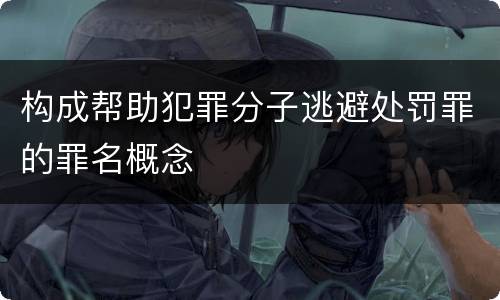 构成帮助犯罪分子逃避处罚罪的罪名概念