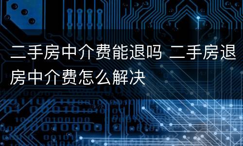 二手房中介费能退吗 二手房退房中介费怎么解决