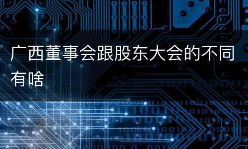 广西董事会跟股东大会的不同有啥