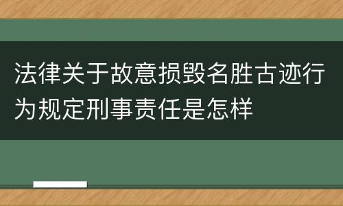 法律关于故意损毁名胜古迹行为规定刑事责任是怎样