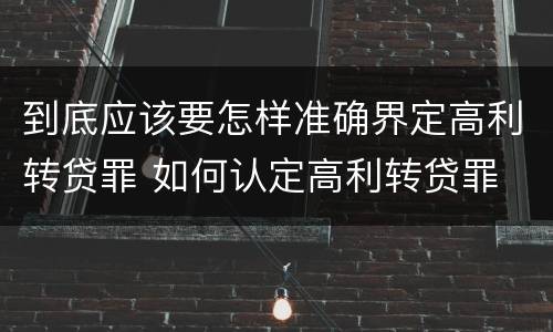 到底应该要怎样准确界定高利转贷罪 如何认定高利转贷罪