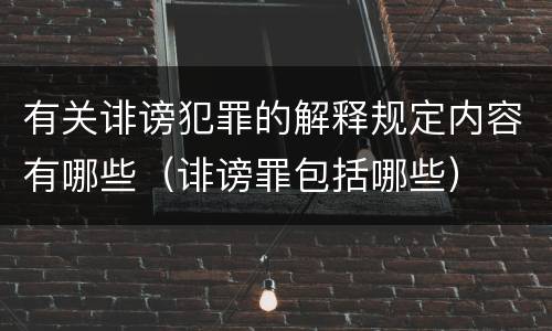 有关诽谤犯罪的解释规定内容有哪些（诽谤罪包括哪些）