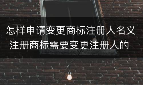 怎样申请变更商标注册人名义 注册商标需要变更注册人的