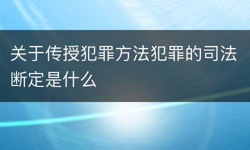 关于传授犯罪方法犯罪的司法断定是什么