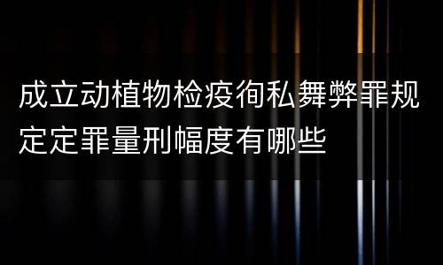 成立动植物检疫徇私舞弊罪规定定罪量刑幅度有哪些