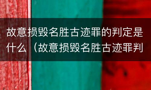 故意损毁名胜古迹罪的判定是什么（故意损毁名胜古迹罪判刑）