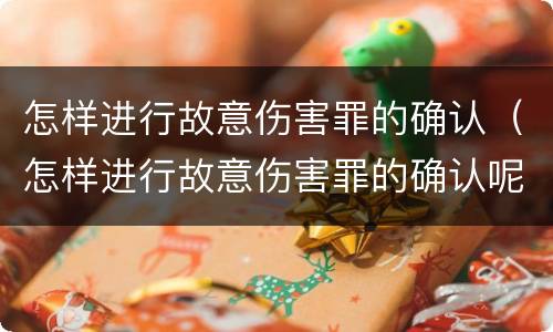 怎样进行故意伤害罪的确认（怎样进行故意伤害罪的确认呢）