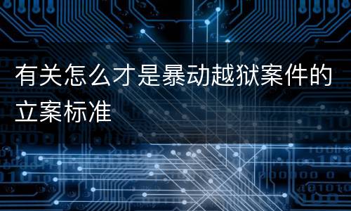 有关怎么才是暴动越狱案件的立案标准
