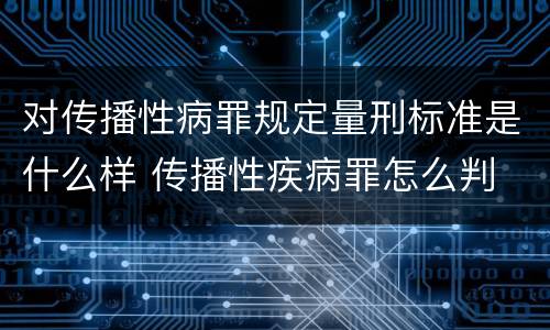 对传播性病罪规定量刑标准是什么样 传播性疾病罪怎么判