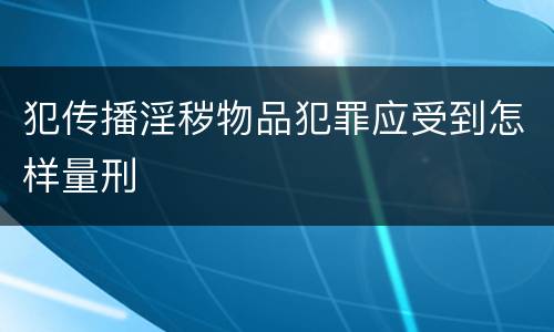 犯传播淫秽物品犯罪应受到怎样量刑