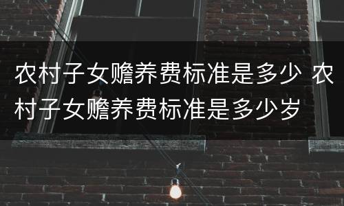 农村子女赡养费标准是多少 农村子女赡养费标准是多少岁