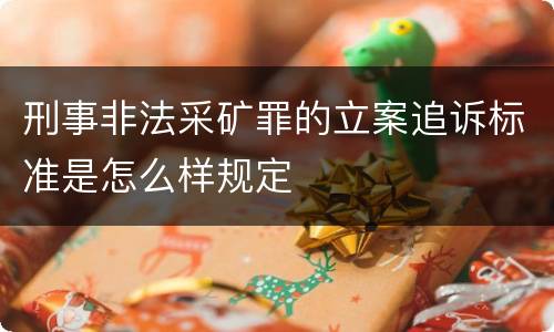 刑事非法采矿罪的立案追诉标准是怎么样规定