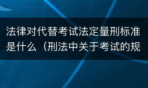 法律对代替考试法定量刑标准是什么（刑法中关于考试的规定）