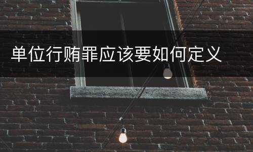 单位行贿罪应该要如何定义