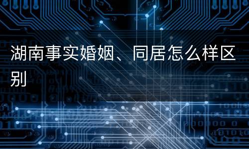 湖南事实婚姻、同居怎么样区别
