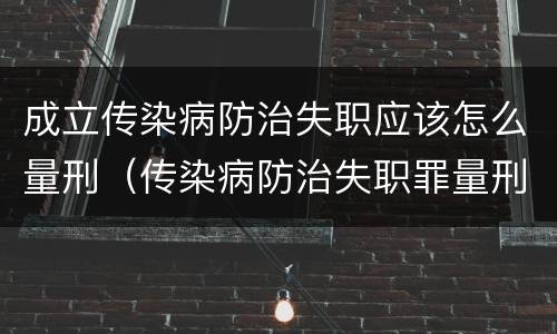 成立传染病防治失职应该怎么量刑（传染病防治失职罪量刑）