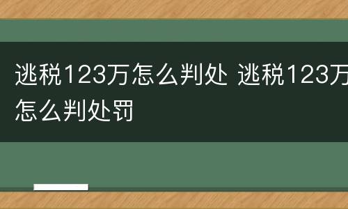 逃税123万怎么判处 逃税123万怎么判处罚