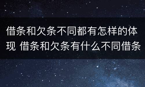 借条和欠条不同都有怎样的体现 借条和欠条有什么不同借条书写