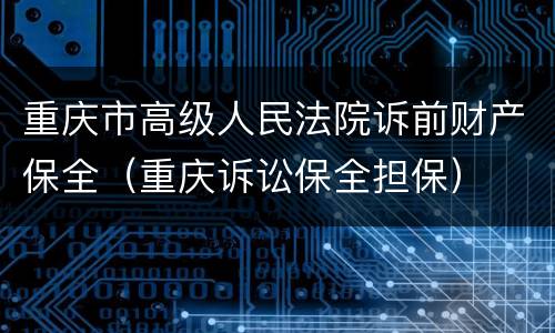 重庆市高级人民法院诉前财产保全（重庆诉讼保全担保）