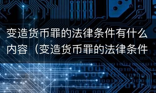 变造货币罪的法律条件有什么内容（变造货币罪的法律条件有什么内容规定）