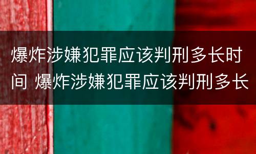 爆炸涉嫌犯罪应该判刑多长时间 爆炸涉嫌犯罪应该判刑多长时间呢