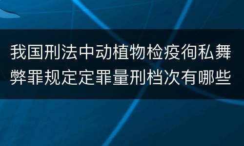 我国刑法中动植物检疫徇私舞弊罪规定定罪量刑档次有哪些