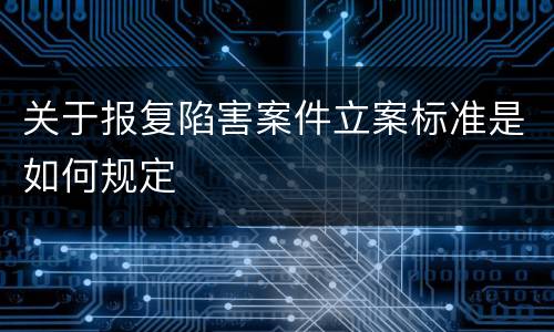 关于报复陷害案件立案标准是如何规定