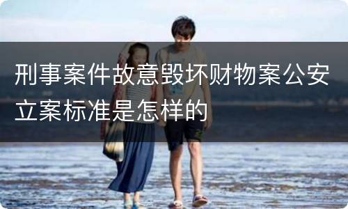 刑事案件故意毁坏财物案公安立案标准是怎样的