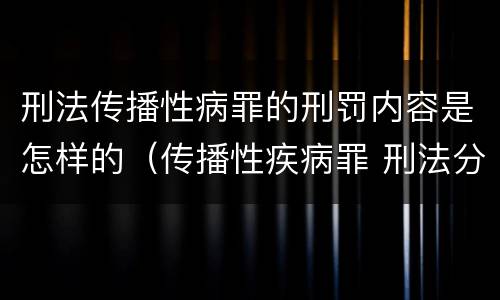 刑法传播性病罪的刑罚内容是怎样的（传播性疾病罪 刑法分则）