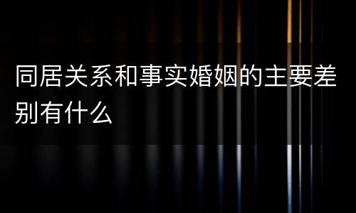 同居关系和事实婚姻的主要差别有什么