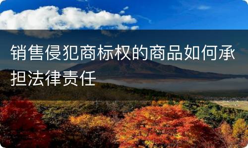 销售侵犯商标权的商品如何承担法律责任