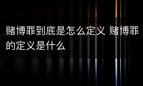 赌博罪到底是怎么定义 赌博罪的定义是什么