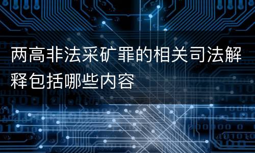 两高非法采矿罪的相关司法解释包括哪些内容