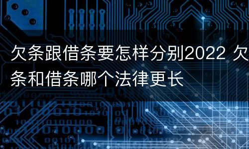 欠条跟借条要怎样分别2022 欠条和借条哪个法律更长