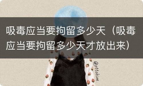 吸毒应当要拘留多少天（吸毒应当要拘留多少天才放出来）