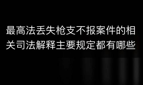 最高法丢失枪支不报案件的相关司法解释主要规定都有哪些