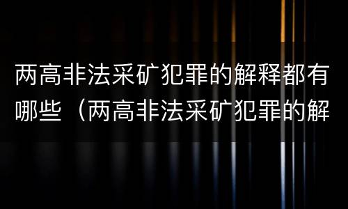两高非法采矿犯罪的解释都有哪些（两高非法采矿犯罪的解释都有哪些案例）