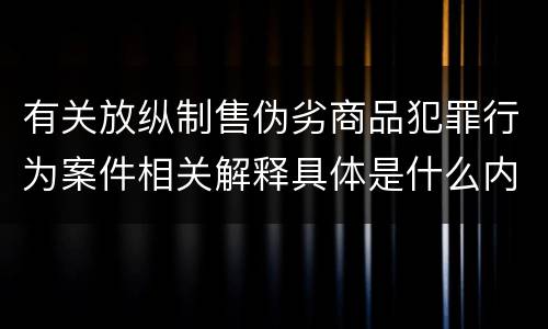 有关放纵制售伪劣商品犯罪行为案件相关解释具体是什么内容