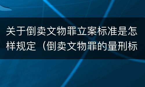 关于倒卖文物罪立案标准是怎样规定（倒卖文物罪的量刑标准）