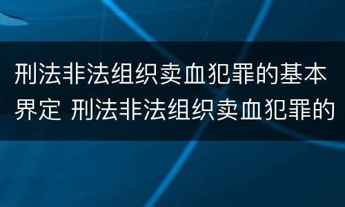 刑法非法组织卖血犯罪的基本界定 刑法非法组织卖血犯罪的基本界定是什么