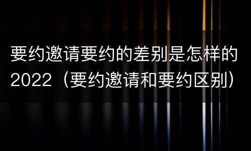要约邀请要约的差别是怎样的2022（要约邀请和要约区别）