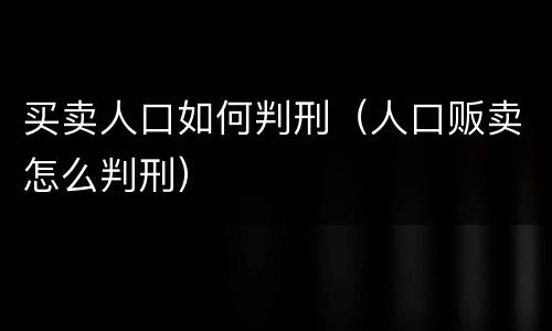 买卖人口如何判刑（人口贩卖怎么判刑）
