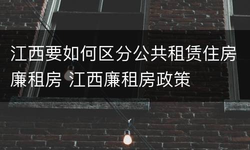 江西要如何区分公共租赁住房廉租房 江西廉租房政策