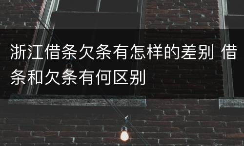 浙江借条欠条有怎样的差别 借条和欠条有何区别