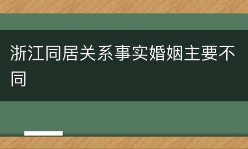 浙江同居关系事实婚姻主要不同