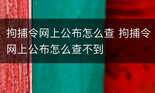 拘捕令网上公布怎么查 拘捕令网上公布怎么查不到