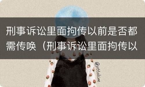 刑事诉讼里面拘传以前是否都需传唤（刑事诉讼里面拘传以前是否都需传唤人）